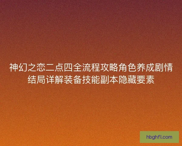 神幻之恋二点四全流程攻略角色养成剧情结局详解装备技能副本隐藏要素