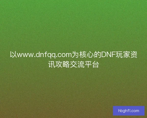 以www.dnfqq.com为核心的DNF玩家资讯攻略交流平台