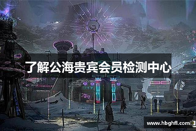 了解公海贵宾会员检测中心